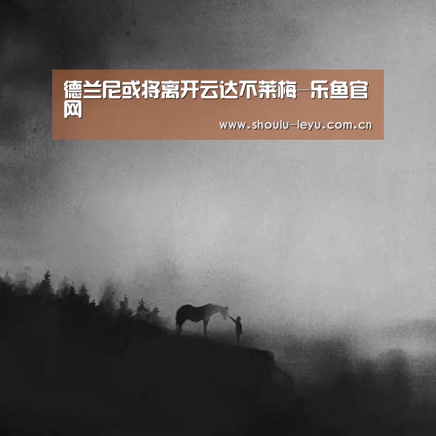 德兰尼或将离开云达不莱梅-乐鱼官网(图1) 乐鱼体育