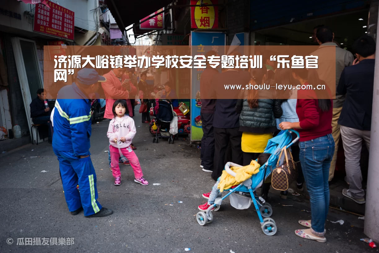 济源大峪镇举办学校安全专题培训“乐鱼官网”(图1) 济源大峪镇举办学校安全专题培训“乐鱼官网”(图1)