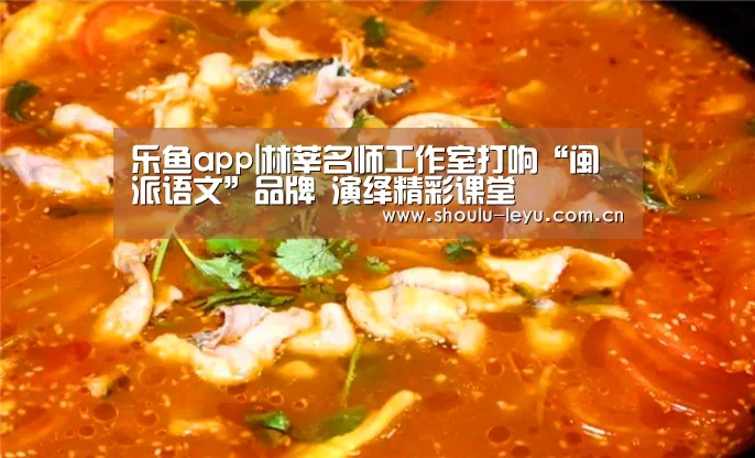 乐鱼app|林莘名师工作室打响“闽派语文”品牌 演绎精彩课堂(图2) 乐鱼app