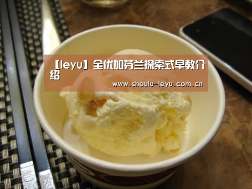 【leyu】全优加芬兰探索式早教介绍(图3) 【leyu】全优加芬兰探索式早教介绍(图3)