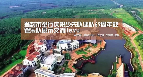 登封市举行庆祝少先队建队69周年鼓管乐队展示交流|leyu(图2) 乐鱼app