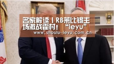 名家解读丨RB莱比锡主场激战霍村！“le